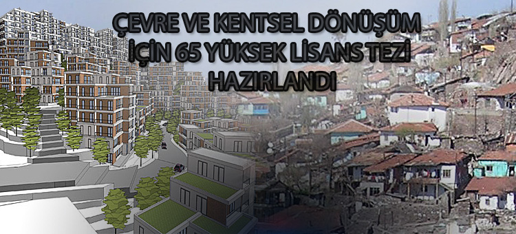  Çevre ve Kentsel Dönüşüm İçin 65 Yüksek Lisans Tezi Hazırlandı