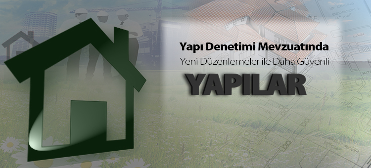  Yapı Denetimi Mevzuatında Yeni Düzenlemeler ile Daha Güvenli Yapılar