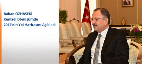 Bakan ÖZHASEKİ Kentsel Dönüşümde 2017'nin Yol Haritasını Açıkladı