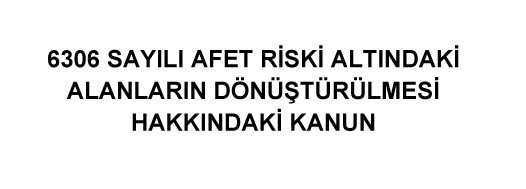 AFET RİSKİ ALTINDAKİ ALANLARIN DÖNÜŞTÜRÜLMESİ HAKKINDA KANUN