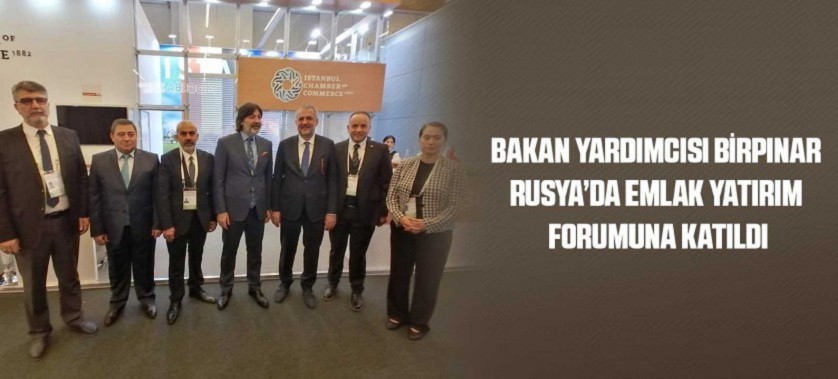 BAKAN YARDIMCISI BİRPINAR RUSYA’DA EMLAK YATIRIM FORUMUNA KATILDI