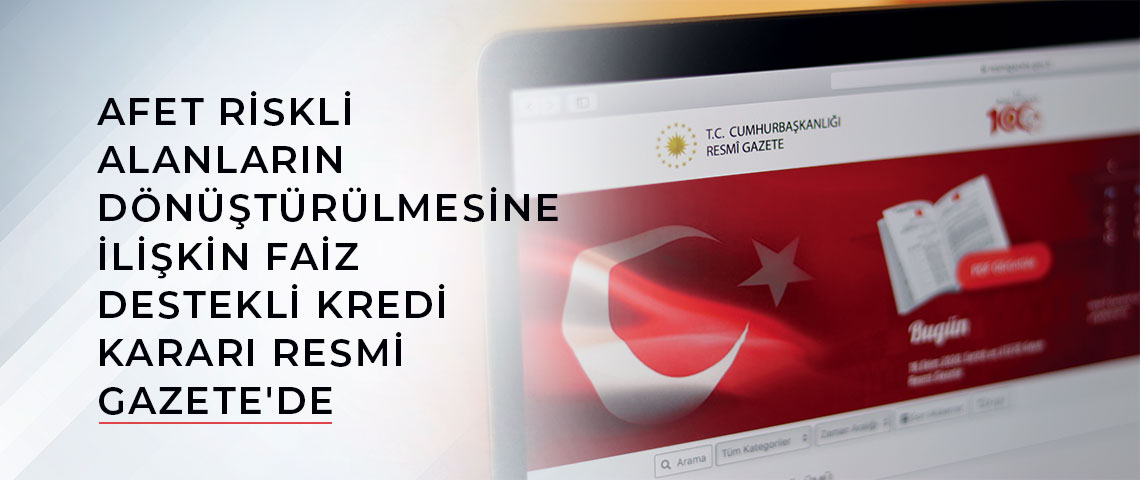 AFET RİSKLİ ALANLARIN DÖNÜŞTÜRÜLMESİNE İLİŞKİN FAİZ DESTEKLİ KREDİ KARARI RESMİ GAZETE'DE