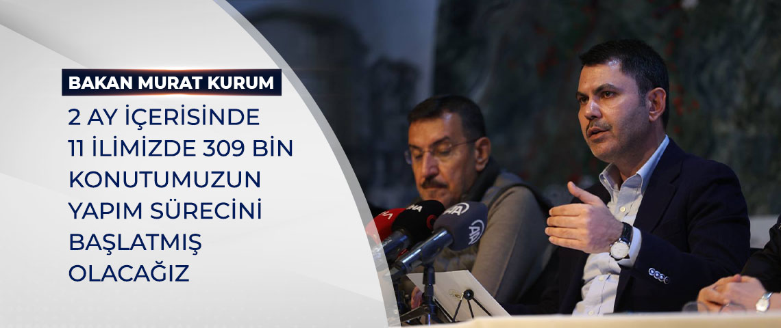 BAKAN KURUM: 2 AY İÇERİSİNDE 11 İLİMİZDE 309 BİN KONUTUMUZUN YAPIM SÜRECİNİ BAŞLATMIŞ OLACAĞIZ