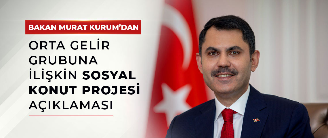 BAKAN KURUM'DAN ORTA GELİR GRUBUNA İLİŞKİN SOSYAL KONUT PROJESİ AÇIKLAMASI