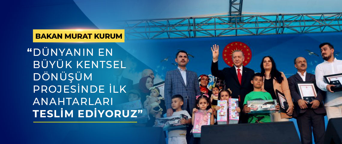 BAKAN MURAT KURUM: “DÜNYANIN EN BÜYÜK KENTSEL DÖNÜŞÜM PROJESİNDE İLK ANAHTARLARI TESLİM EDİYORUZ”