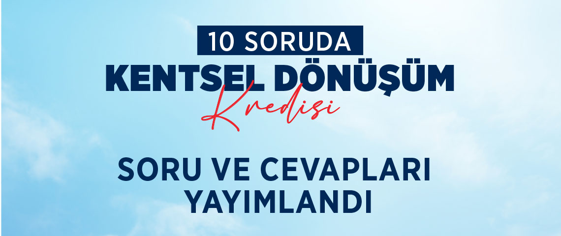 “10 SORUDA KENTSEL DÖNÜŞÜM KREDİSİ” SORU VE CEVAPLARI YAYIMLANDI