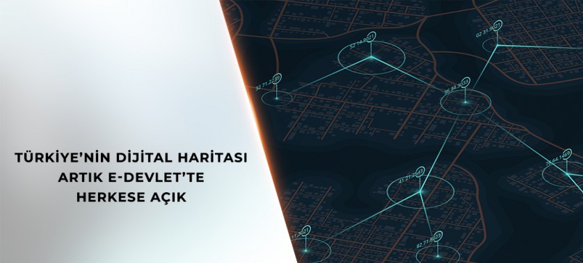 TÜRKİYE’NİN DİJİTAL HARİTASI ARTIK E-DEVLET’TE HERKESE AÇIK