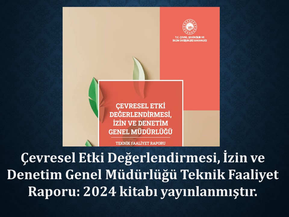 ÇEVRESEL ETKİ DEĞERLENDİRMESİ, İZİN VE DENETİM GENEL MÜDÜRLÜĞÜ TEKNİK FAALİYET RAPORU: 2024 YAYIMLANMIŞTIR.