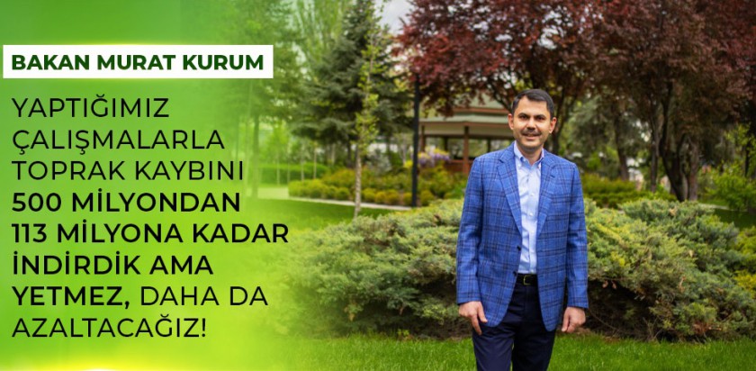 BAKAN KURUM: “YAPTIĞIMIZ ÇALIŞMALARLA TOPRAK KAYBINI 500 MİLYONDAN 113 MİLYONA KADAR İNDİRDİK AMA YETMEZ, DAHA DA AZALTACAĞIZ”