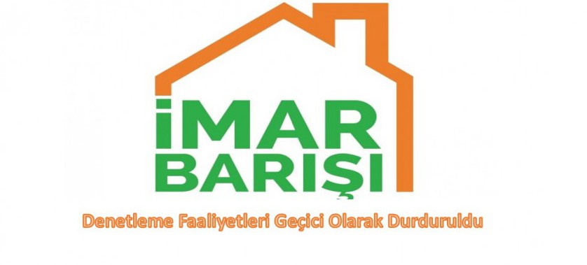 İmar Barışı Denetleme Faaliyetleri Geçici Olarak Durduruldu