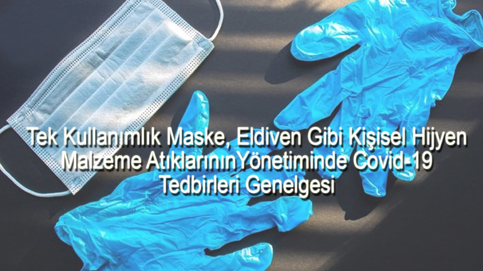 Tek Kullanımlık Maske, Eldiven Gibi Kişisel Hijyen Malzeme Atıklarının Yönetiminde Covid-19 Tedbirleri Genelgesi