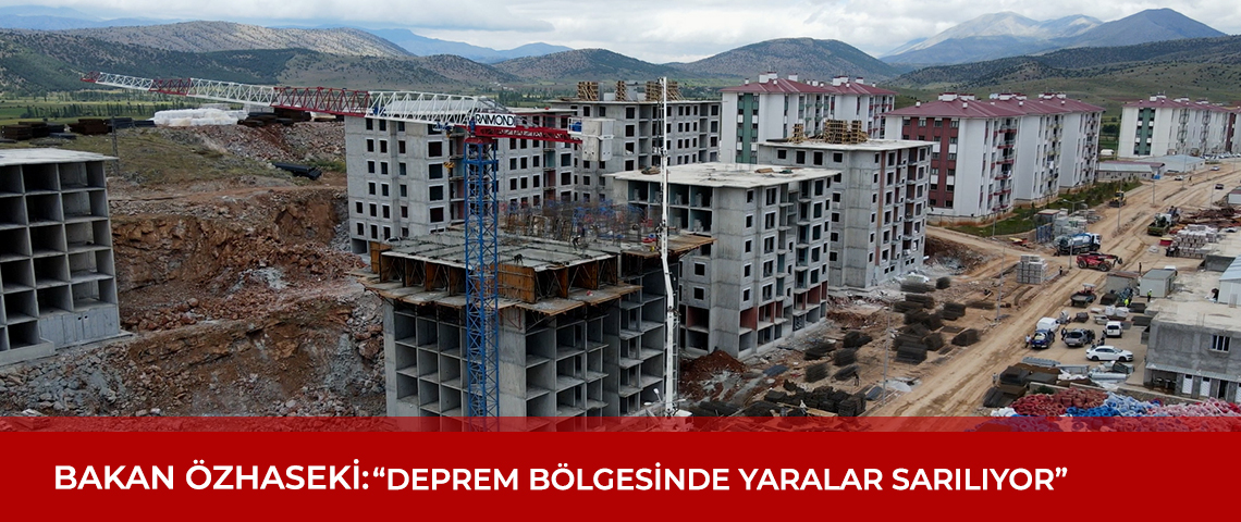 BAKAN ÖZHASEKİ: “DEPREM BÖLGESİNDE YARALAR SARILIYOR”