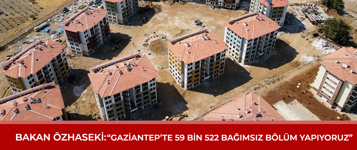 BAKAN ÖZHASEKİ: “GAZİANTEP’TE 59 BİN 522 BAĞIMSIZ BÖLÜM YAPIYORUZ” 18 Ekim 2023