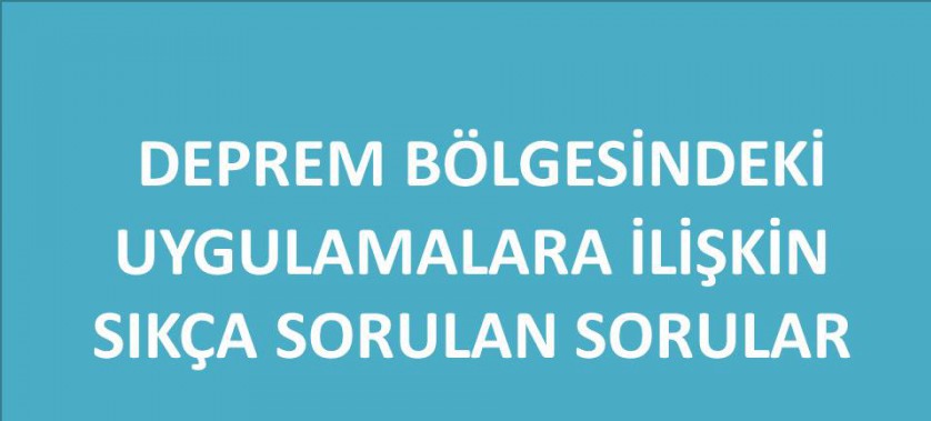 DEPREM BÖLGESİNDEKİ UYGULAMALARA İLİŞKİN SIKÇA SORULAN SORULAR