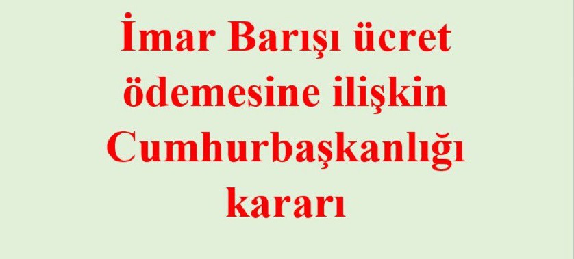 İmar Barışı ücret ödemesine ilişkin Cumhurbaşkanlığı kararı