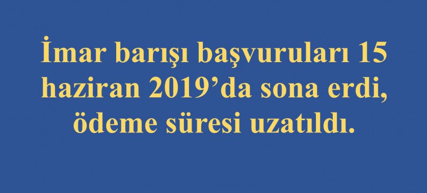 İmar barışı başvuruları 15 haziran 2019’da sona erdi, ödeme süresi uzatıldı.