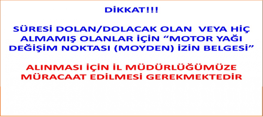 DİKKAT! Süresi Dolan/Dolacak Olan veya Hiç Almamış Olanlar İçin “Motor Yağı Değişim Noktası (Moyden) İzin Belgesi” Alınması İçin İl Müdürlüğümüze Müracaat Edilmesi Gerekmektedir