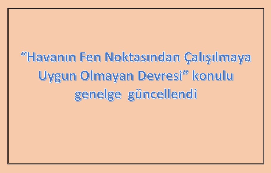 “Havanın Fen Noktasından Çalışılmaya Uygun Olmayan Devresi” konulu genelge  güncellendi