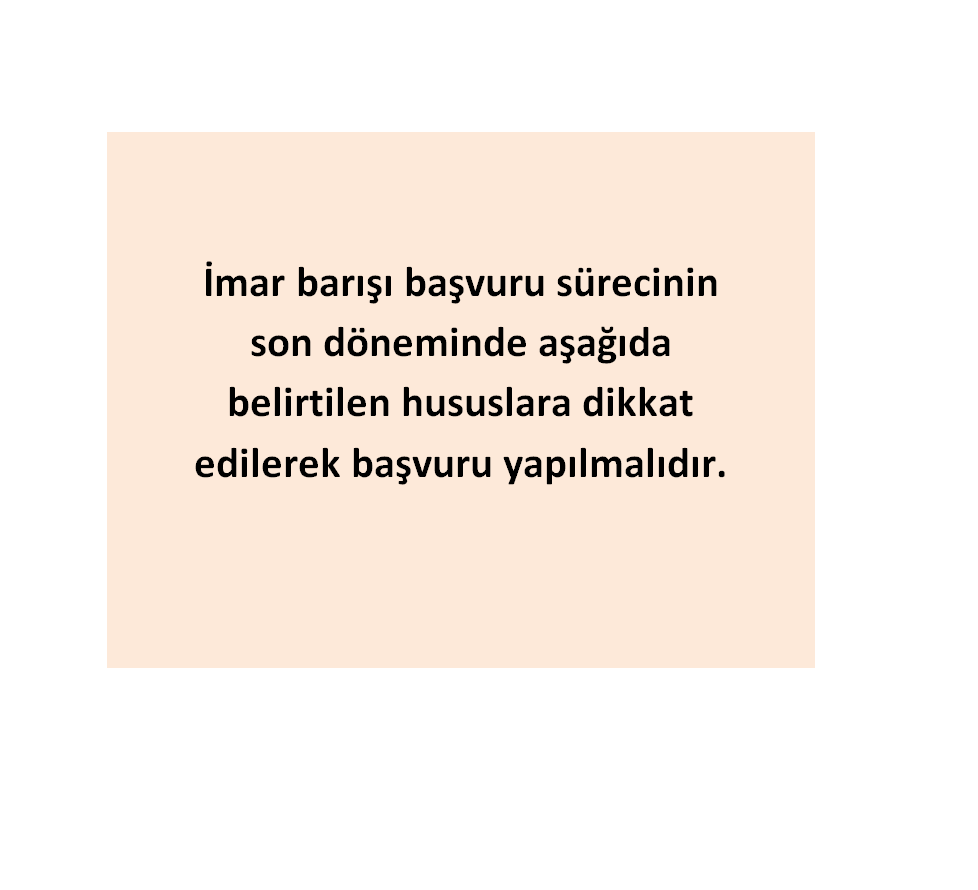 İmar barışı başvuru sürecinin son doneminde aşağıda belirtilen hususlara dikkat edilerek başvuru yapılmalıdır. 