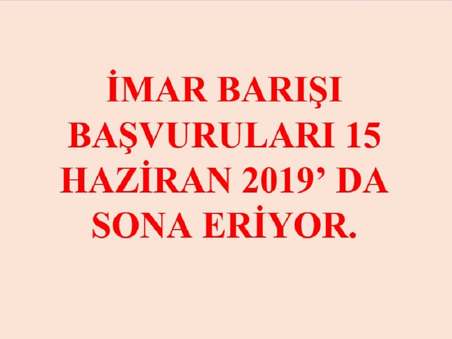 İMAR BARIŞI BAŞVURULARI 15 HAZİRAN 2019’DA SONA ERİYOR.