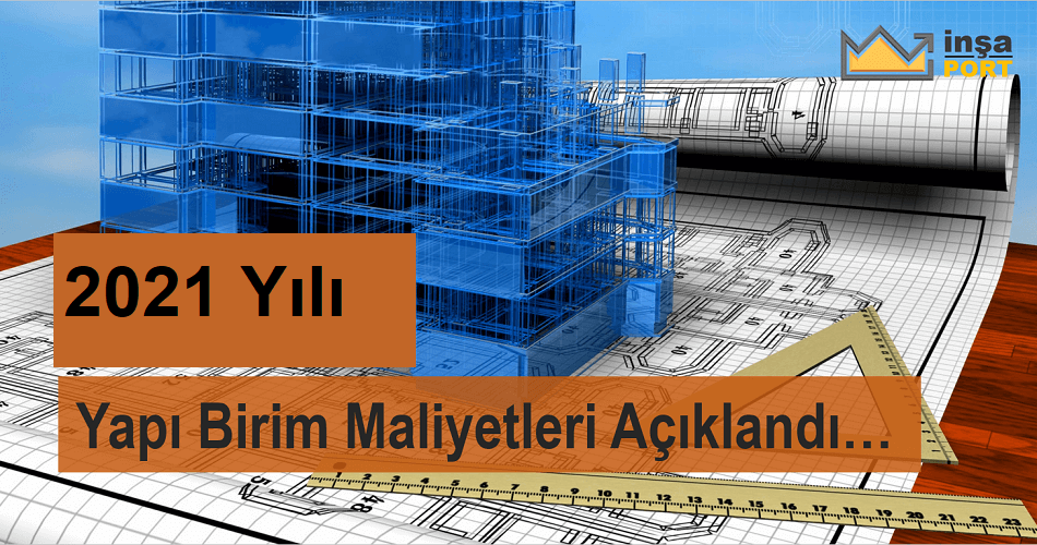 2021 YILI YAPI YAKLAŞIK BİRİM  MALİYETLERİ HAKKINDA TEBLİĞ RESMİ GAZETEDE YAYINLANDI