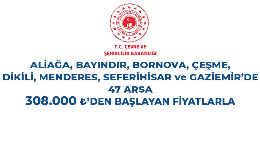 ÇEVRE VE ŞEHİRCİLİK BAKANLIĞI'DAN   ALİAĞA, BAYINDIR, BORNOVA, ÇEŞME, DİKİLİ, MENDERES, SEFERİHİSAR VE GAZİEMİR'DE 47 ARSA SATIŞ İLANI