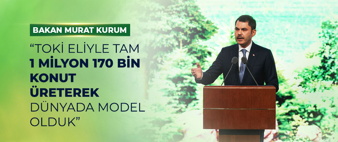 BAKAN  MURAT KURUM: “TOKİ ELİYLE TAM 1 MİLYON 170 BİN KONUT ÜRETEREK DÜNYADA MODEL OLDUK”