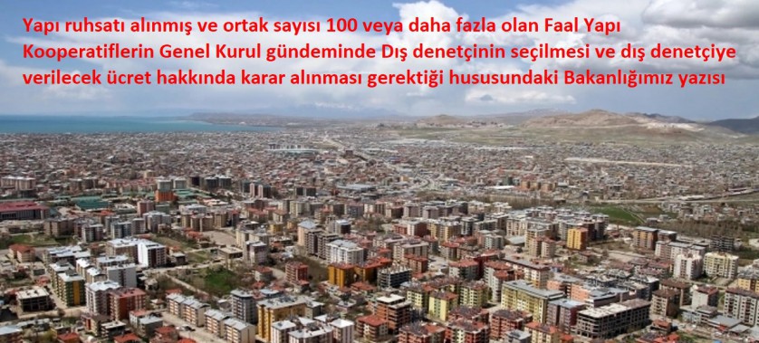 Yapı ruhsatı alınmış ve ortak sayısı 100 veya daha fazla olan Faal Yapı Kooperatiflerin Genel Kurul gündeminde Dış denetçinin seçilmesi ve dış denetçiye verilecek ücret hakkında karar alınması gerektiği hususundaki Bakanlığımız yazısı