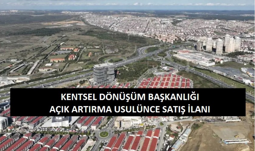 KENTSEL DÖNÜŞÜM BAŞKANLIĞI AÇIK ARTIRMA USULÜNCE SATIŞ İLANI