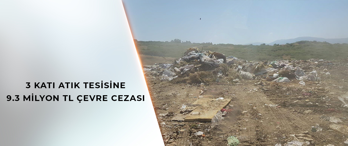 3 KATI ATIK TESİSİNE 9.3 MİLYON TL ÇEVRE CEZASI