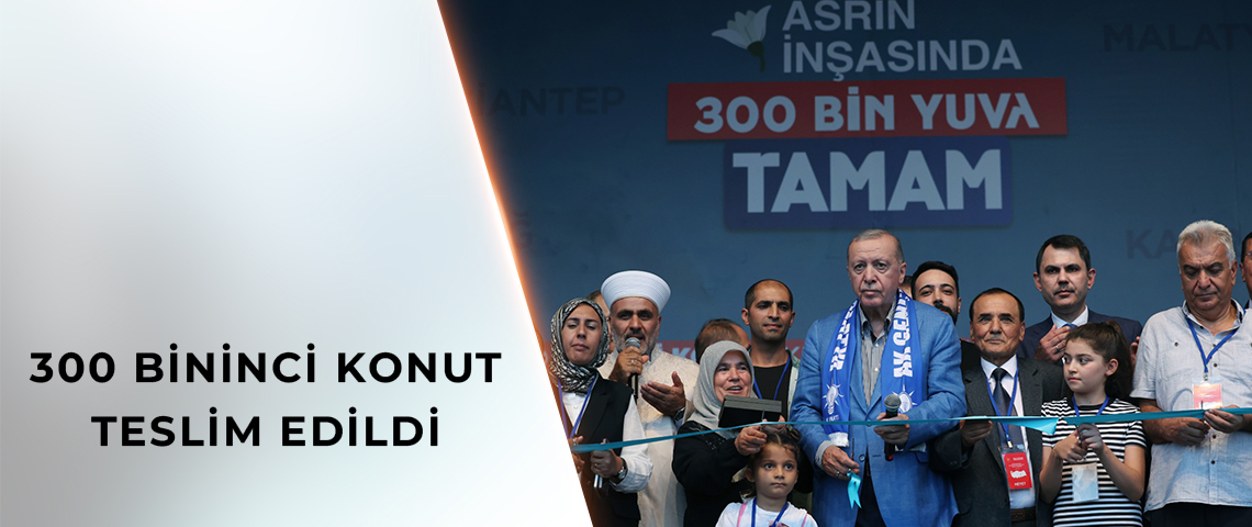 300 BİNİNCİ KONUT TESLİM EDİLDİ