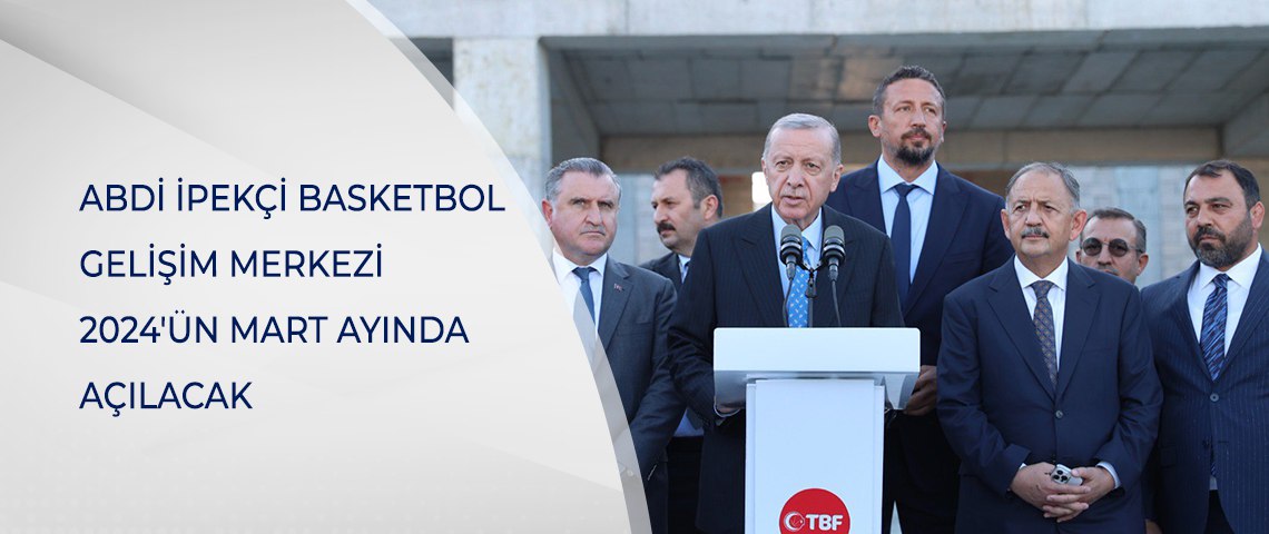 ABDİ İPEKÇİ BASKETBOL GELİŞİM MERKEZİ 2024'ÜN MART AYINDA AÇILACAK