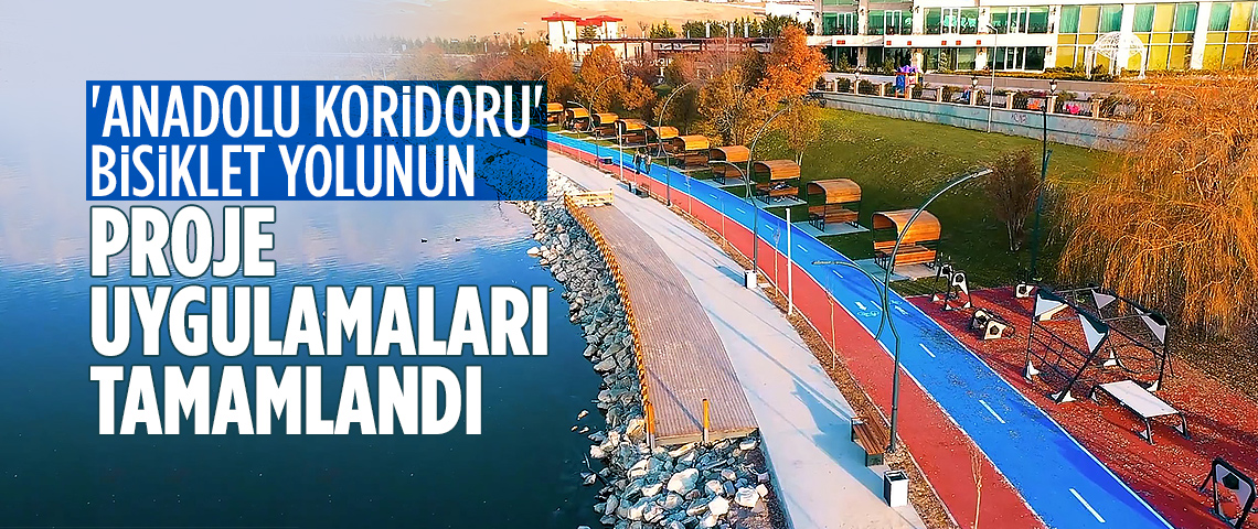 'ANADOLU KORİDORU' BİSİKLET YOLUNUN PROJE UYGULAMALARI TAMAMLANDI