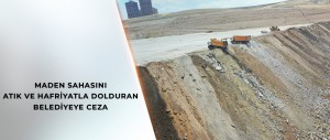 MADEN SAHASINI ATIK VE HAFRİYATLA DOLDURAN BELEDİYEYE CEZA