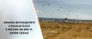 ANKARA BÜYÜKŞEHİR’E 2 İHLALLE İLGİLİ 5 MİLYON 130 BİN TL ÇEVRE CEZASI