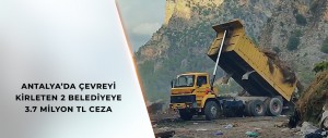 ANTALYA’DA ÇEVREYİ KİRLETEN BÜYÜKŞEHİR VE İLÇE BELEDİYESİNE TOPLAM 3.7 MİLYON TL CEZA