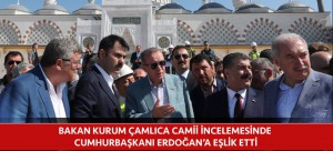 BAKAN KURUM ÇAMLICA CAMİİ İNCELEMESİNDE CUMHURBAŞKANI ERDOĞAN’A EŞLİK ETTİ