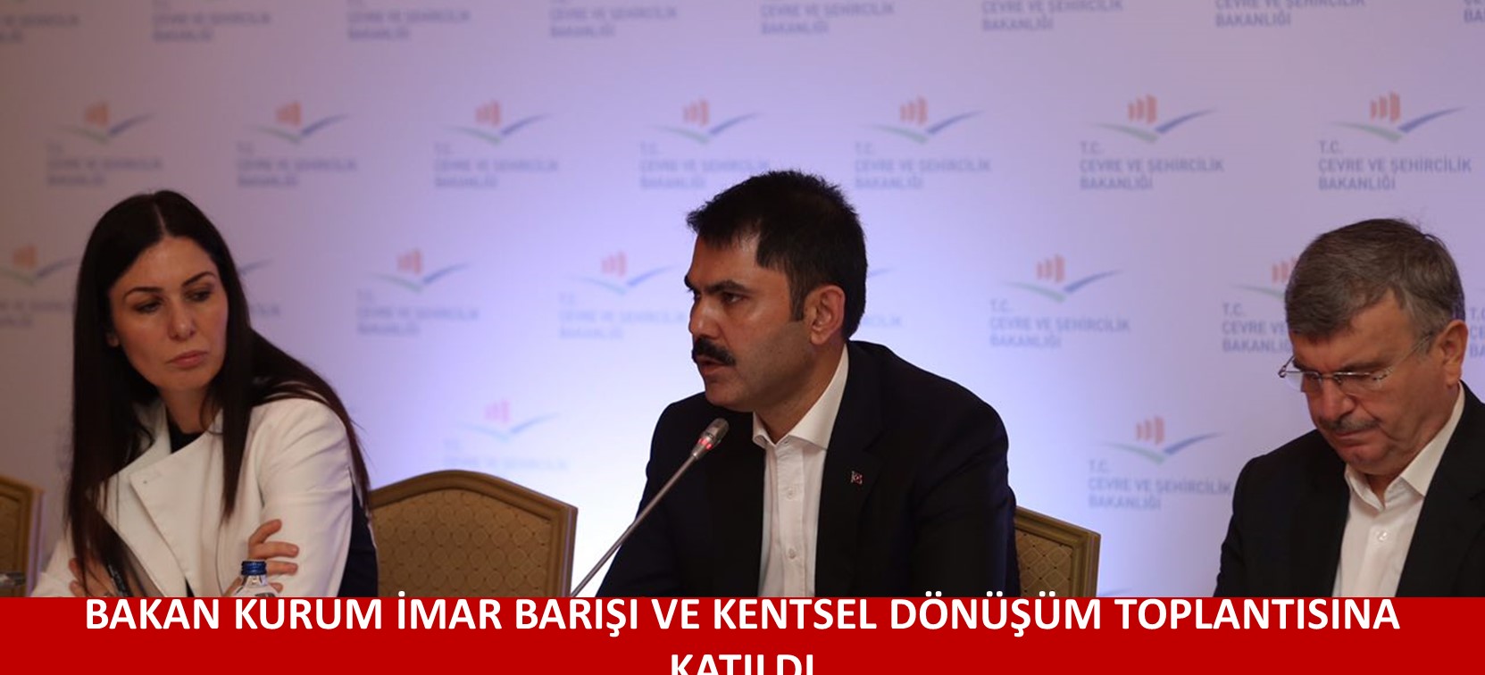 BAKAN KURUM İMAR BARIŞI VE KENTSEL DÖNÜŞÜM TOPLANTISINA KATILDI