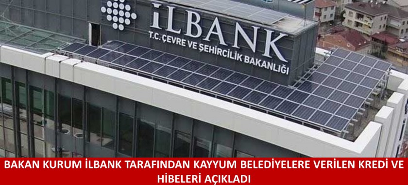 BAKAN KURUM İLBANK TARAFINDAN KAYYUM BELEDİYELERE VERİLEN KREDİ VE HİBELERİ AÇIKLADI