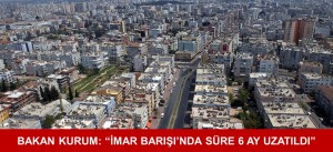 BAKAN KURUM: “İMAR BARIŞI’NDA SÜRE 6 AY UZATILDI”