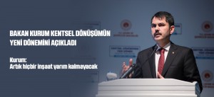 BAKAN KURUM KENTSEL DÖNÜŞÜMÜN YENİ DÖNEMİNİ AÇIKLADI