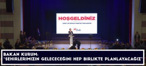 BAKAN KURUM: “ŞEHİRLERİMİZİN GELECECEĞİNİ HEP BİRLİKTE PLANLAYACAĞIZ”