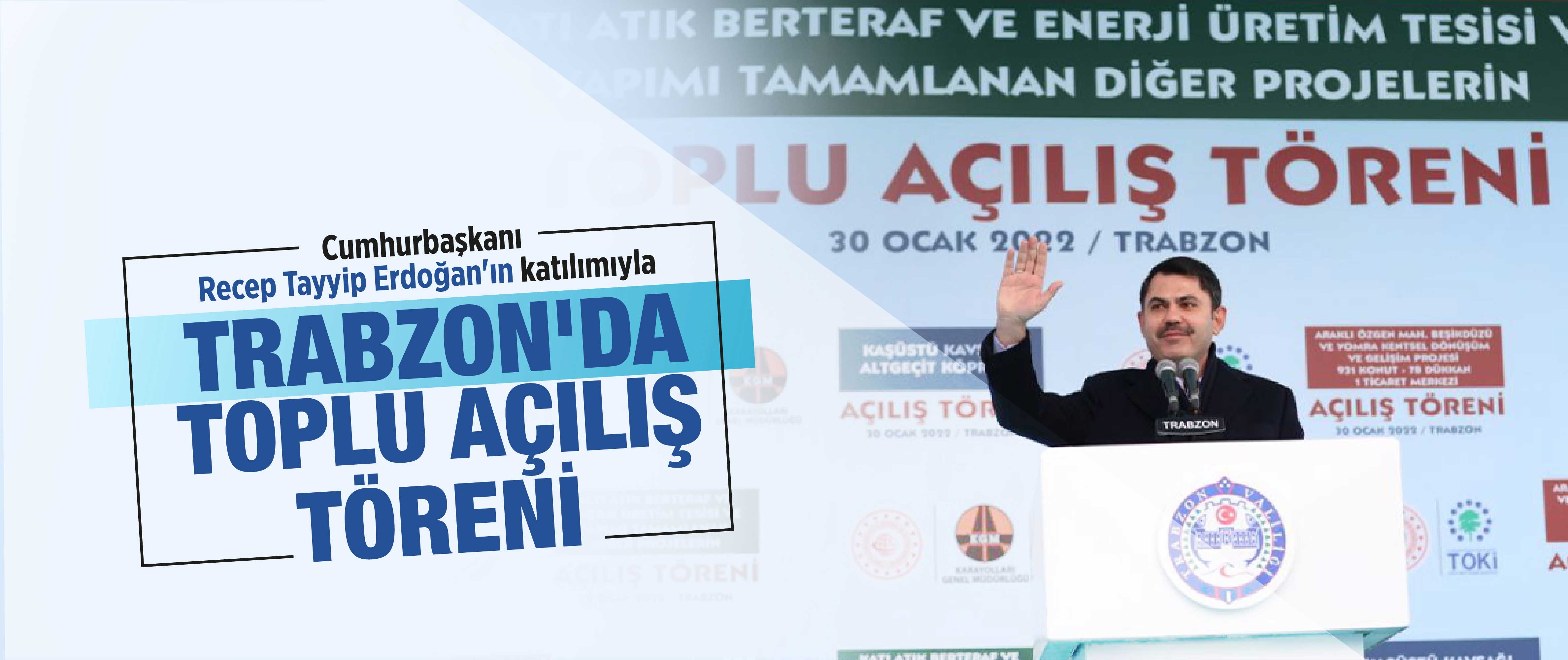 BAKAN KURUM, TRABZON'DA DÜZENLENEN TOPLU AÇILIŞ TÖRENİNE KATILDI