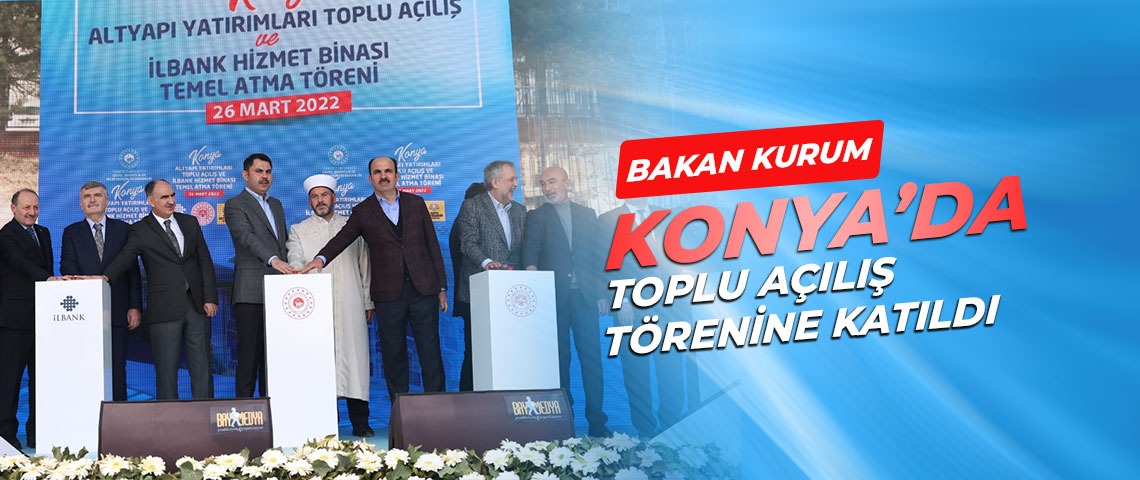 BAKAN KURUM, KONYA'DA TEMEL ATMA VE TOPLU AÇILIŞ TÖRENİ'NE KATILDI