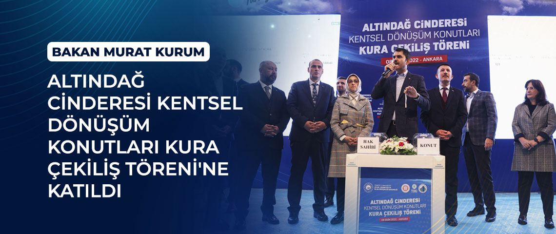 BAKAN KURUM ALTINDAĞ CİNDERESİ KENTSEL DÖNÜŞÜM KONUTLARI KURA ÇEKİLİŞ TÖRENİ’NE KATILDI