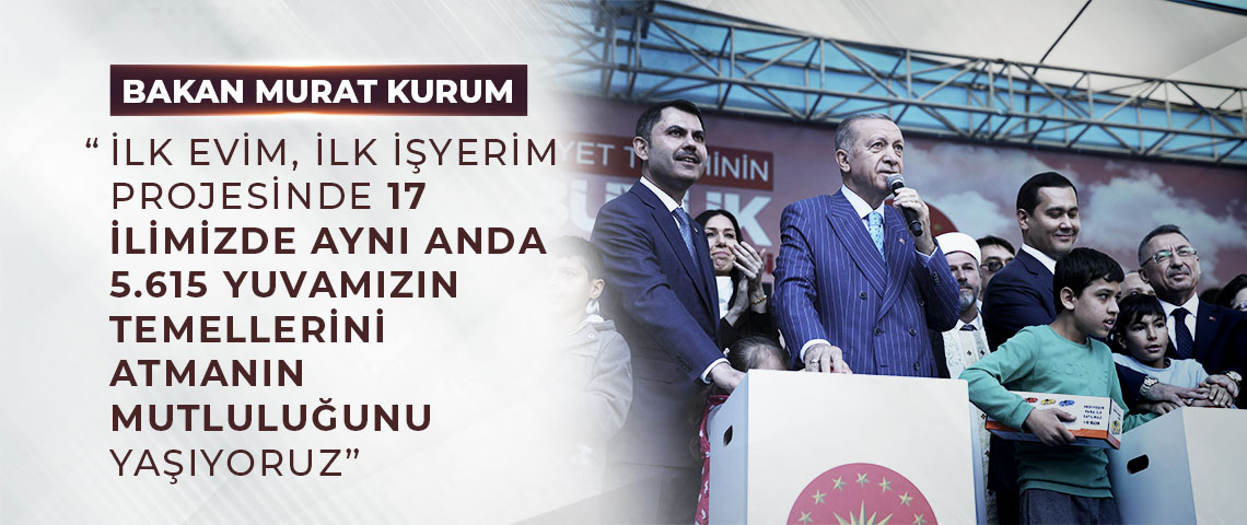 BAKAN KURUM: “İLK EVİM, İLK İŞYERİM PROJESİNDE 17 İLİMİZDE AYNI ANDA 5.615 YUVAMIZIN TEMELLERİNİ ATMANIN MUTLULUĞUNU YAŞIYORUZ