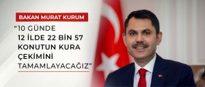 BAKAN KURUM: “10 GÜNDE 12 İLDE 22 BİN 57 KONUTUN KURA ÇEKİMİNİ TAMAMLAYACAĞIZ”