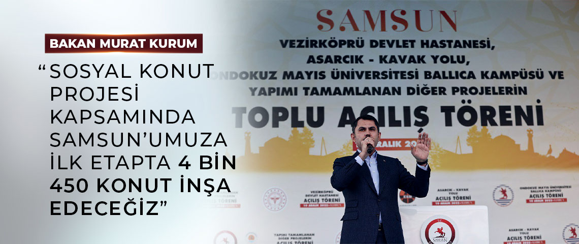 BAKAN KURUM: “SOSYAL KONUT PROJESİ KAPSAMINDA SAMSUN’UMUZA İLK ETAPTA 4 BİN 450 KONUT İNŞA EDECEĞİZ”