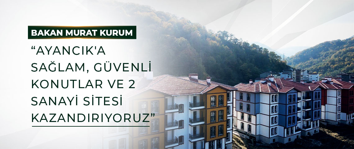 BAKAN KURUM: “AYANCIK'A SAĞLAM, GÜVENLİ KONUTLAR VE 2 SANAYİ SİTESİ KAZANDIRIYORUZ”