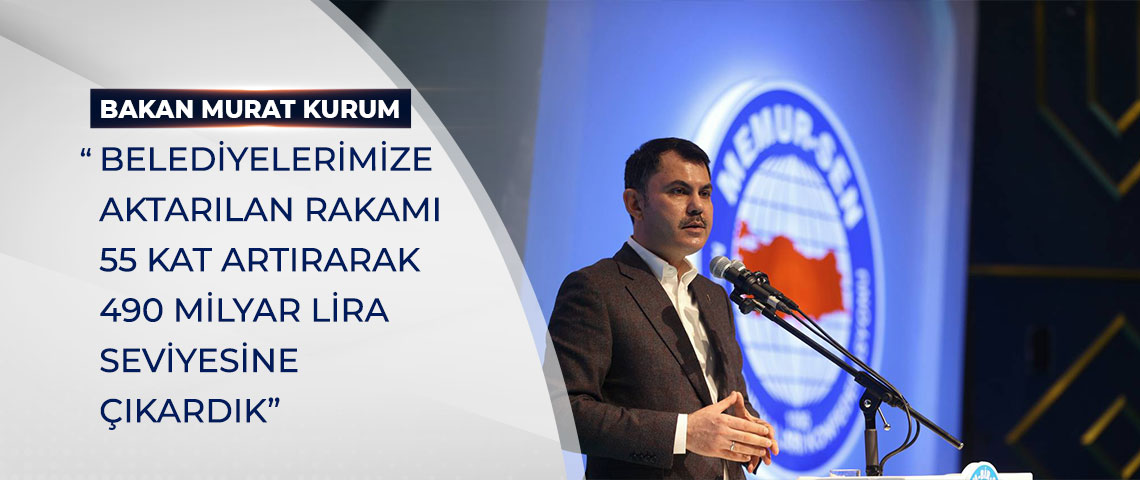 BAKAN KURUM: “BELEDİYELERİMİZE AKTARILAN RAKAMI 55 KAT ARTIRARAK 490 MİLYAR LİRA SEVİYESİNE ÇIKARDIK”